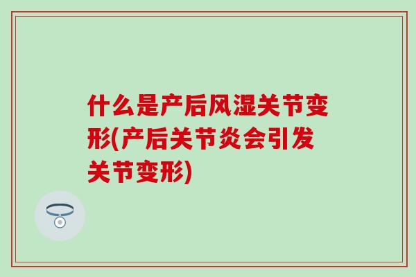 什么是产后风湿关节变形(产后关节炎会引发关节变形)