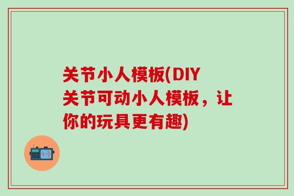关节小人模板(DIY关节可动小人模板，让你的玩具更有趣)