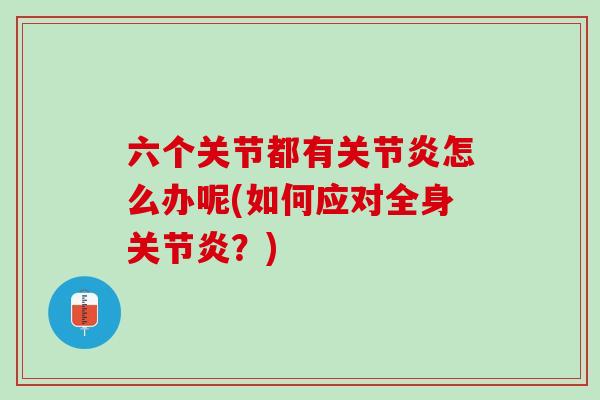 六个关节都有关节炎怎么办呢(如何应对全身关节炎？)