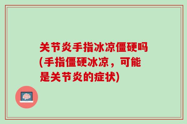 关节炎手指冰凉僵硬吗(手指僵硬冰凉，可能是关节炎的症状)