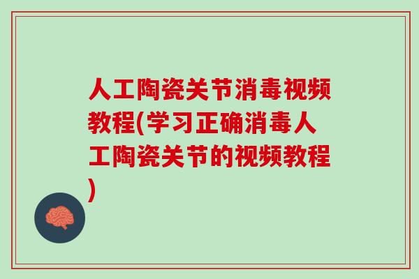 人工陶瓷关节消毒视频教程(学习正确消毒人工陶瓷关节的视频教程)