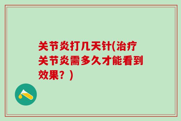 关节炎打几天针(治疗关节炎需多久才能看到效果？)