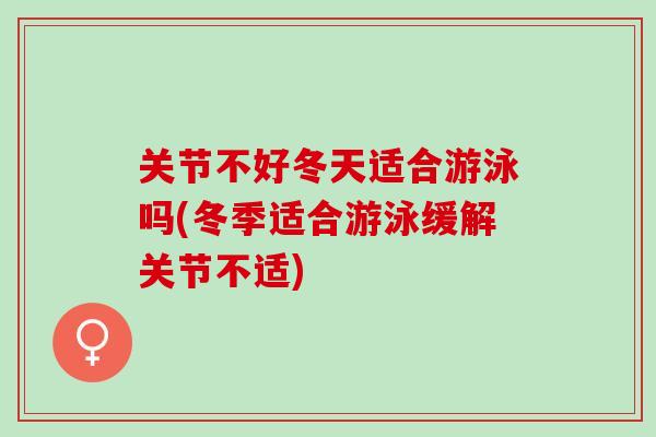 关节不好冬天适合游泳吗(冬季适合游泳缓解关节不适)
