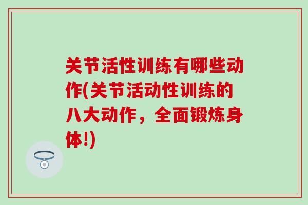 关节活性训练有哪些动作(关节活动性训练的八大动作，全面锻炼身体!)