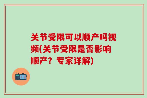 关节受限可以顺产吗视频(关节受限是否影响顺产？专家详解)