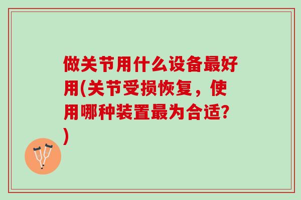 做关节用什么设备最好用(关节受损恢复，使用哪种装置最为合适？)