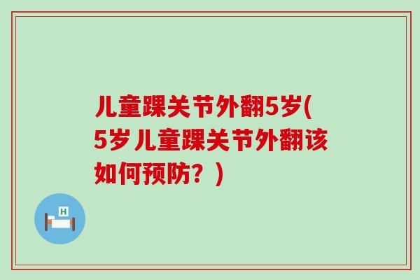 儿童踝关节外翻5岁(5岁儿童踝关节外翻该如何预防？)