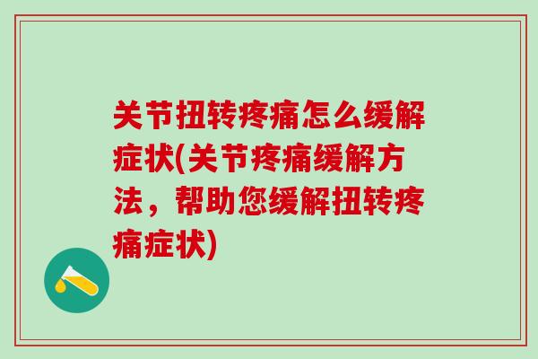 关节扭转疼痛怎么缓解症状(关节疼痛缓解方法，帮助您缓解扭转疼痛症状)