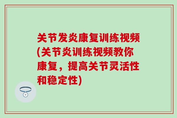关节发炎康复训练视频(关节炎训练视频教你康复，提高关节灵活性和稳定性)