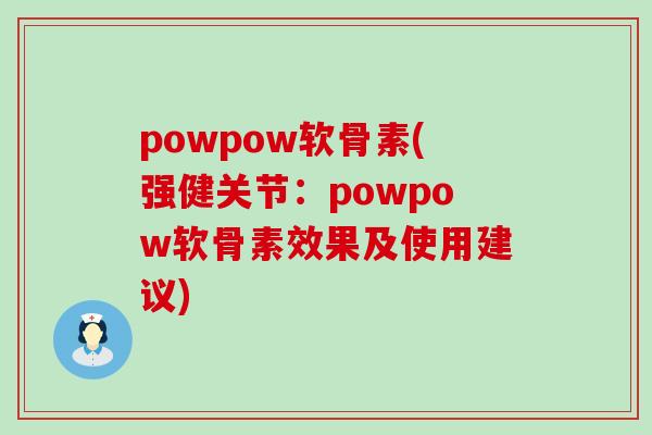 powpow软骨素(强健关节：powpow软骨素效果及使用建议)