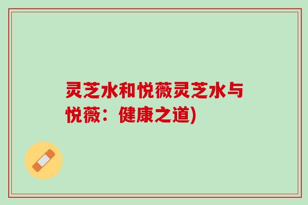 灵芝水和悦薇灵芝水与悦薇：健康之道)