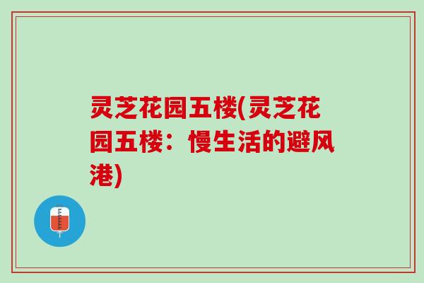 灵芝花园五楼(灵芝花园五楼：慢生活的避风港)