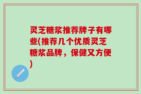 灵芝糖浆推荐牌子有哪些(推荐几个优质灵芝糖浆品牌，保健又方便)