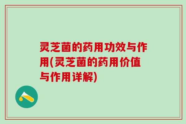 灵芝菌的药用功效与作用(灵芝菌的药用价值与作用详解)