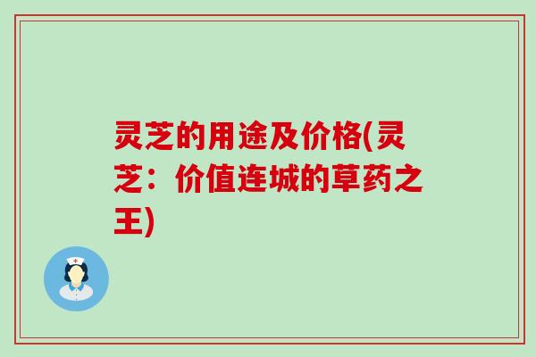 灵芝的用途及价格(灵芝：价值连城的草药之王)
