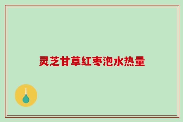 灵芝甘草红枣泡水热量