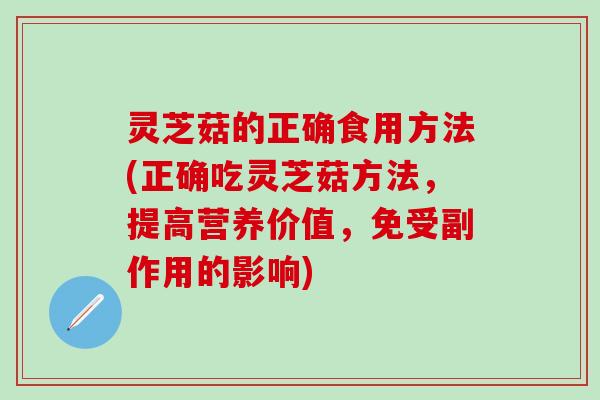 灵芝菇的正确食用方法(正确吃灵芝菇方法，提高营养价值，免受副作用的影响)