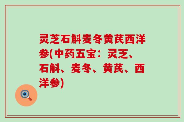 灵芝石斛麦冬黄芪西洋参(中药五宝：灵芝、石斛、麦冬、黄芪、西洋参)