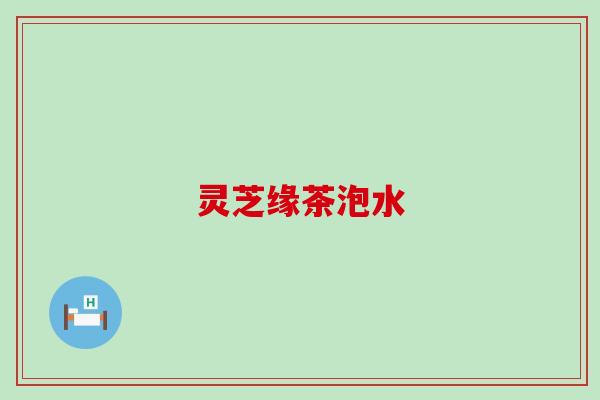 灵芝缘茶泡水