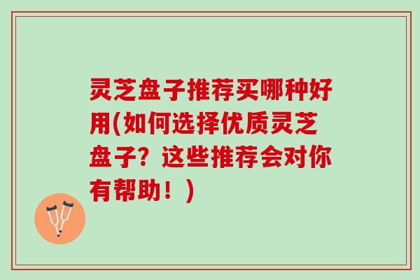 灵芝盘子推荐买哪种好用(如何选择优质灵芝盘子？这些推荐会对你有帮助！)