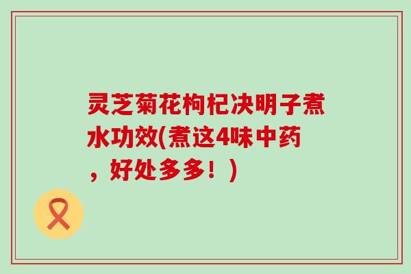 灵芝菊花枸杞决明子煮水功效(煮这4味中药，好处多多！)