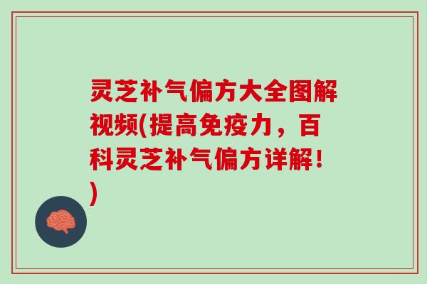 灵芝补气偏方大全图解视频(提高免疫力，百科灵芝补气偏方详解！)