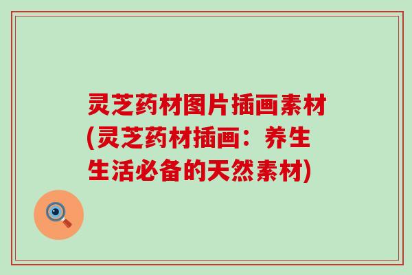 灵芝药材图片插画素材(灵芝药材插画：养生生活必备的天然素材)