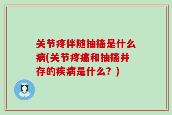 关节疼伴随抽搐是什么病(关节疼痛和抽搐并存的疾病是什么？)
