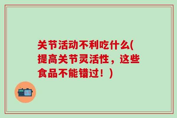 关节活动不利吃什么(提高关节灵活性，这些食品不能错过！)