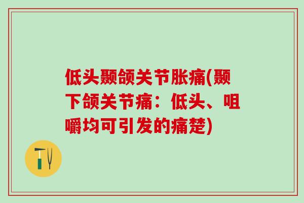 低头颞颌关节胀痛(颞下颌关节痛：低头、咀嚼均可引发的痛楚)