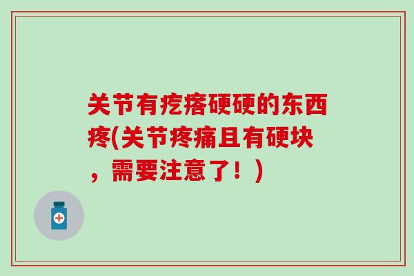 关节有疙瘩硬硬的东西疼(关节疼痛且有硬块，需要注意了！)