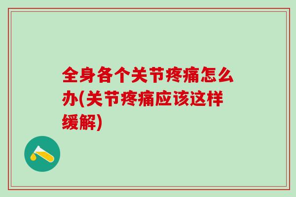 全身各个关节疼痛怎么办(关节疼痛应该这样缓解)