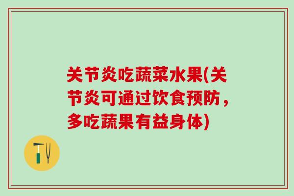 关节炎吃蔬菜水果(关节炎可通过饮食预防，多吃蔬果有益身体)
