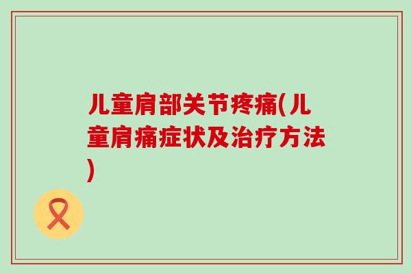 儿童肩部关节疼痛(儿童肩痛症状及治疗方法)