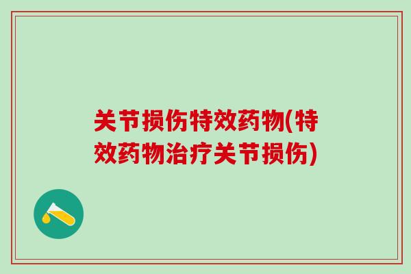 关节损伤特效药物(特效药物治疗关节损伤)