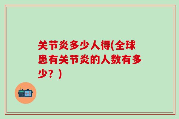 关节炎多少人得(全球患有关节炎的人数有多少？)