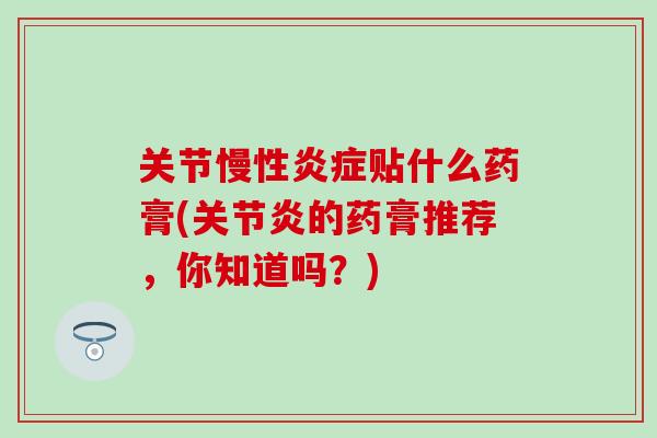 关节慢性炎症贴什么药膏(关节炎的药膏推荐，你知道吗？)