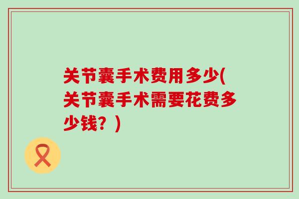 关节囊手术费用多少(关节囊手术需要花费多少钱？)