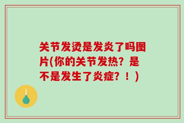 关节发烫是发炎了吗图片(你的关节发热？是不是发生了炎症？！)
