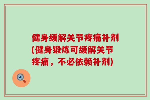 健身缓解关节疼痛补剂(健身锻炼可缓解关节疼痛，不必依赖补剂)