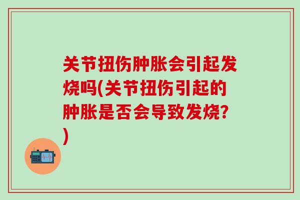 关节扭伤会引起发烧吗(关节扭伤引起的是否会导致发烧？)