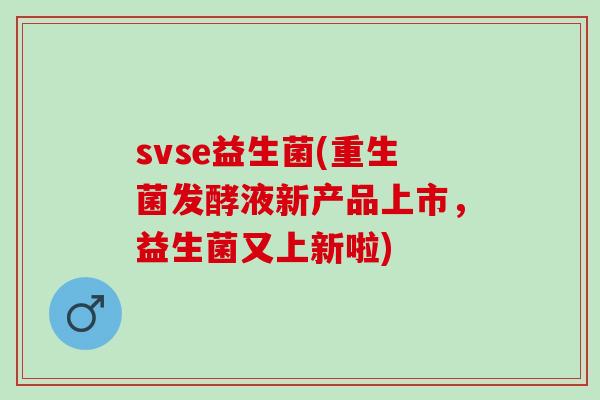 svse益生菌(重生菌发酵液新产品上市，益生菌又上新啦)