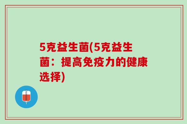 5克益生菌(5克益生菌：提高免疫力的健康选择)