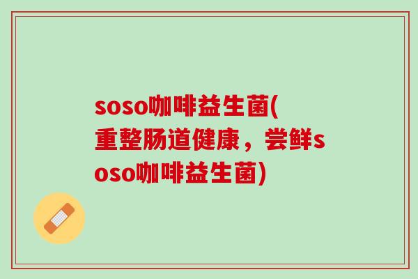 soso咖啡益生菌(重整肠道健康,尝鲜soso咖啡益生菌) soso咖啡益生菌(重整肠道健康,尝鲜soso咖啡益生菌)