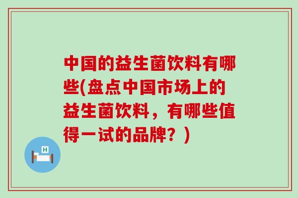 中国的益生菌饮料有哪些(盘点中国市场上的益生菌饮料，有哪些值得一试的品牌？)