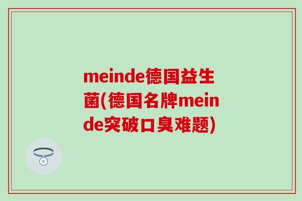 meinde德国益生菌(德国名牌meinde突破口臭难题)