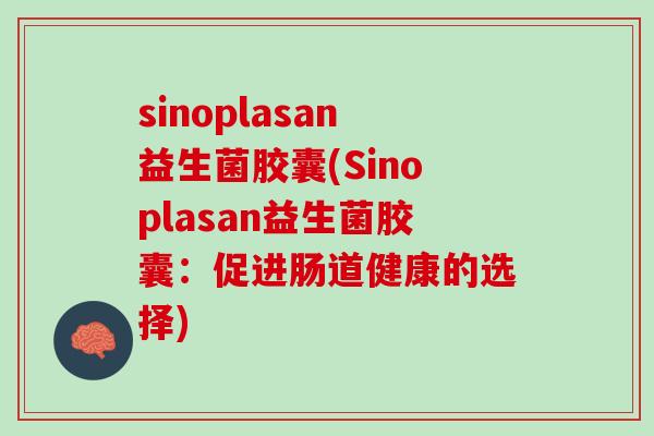 sinoplasan益生菌胶囊(Sinoplasan益生菌胶囊：促进肠道健康的选择)