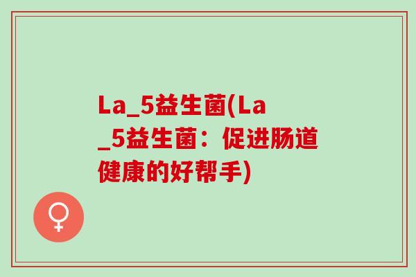 La_5益生菌(La_5益生菌：促进肠道健康的好帮手)