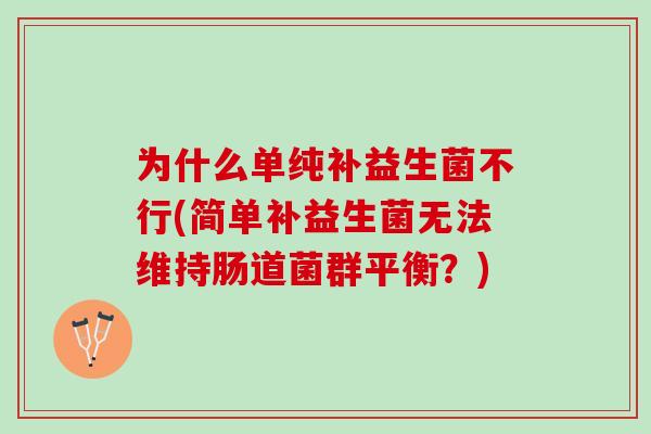 为什么单纯补益生菌不行(简单补益生菌无法维持肠道菌群平衡？)