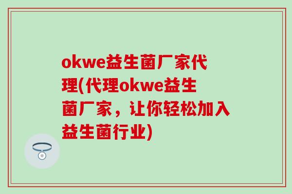 okwe益生菌厂家代理(代理okwe益生菌厂家，让你轻松加入益生菌行业)